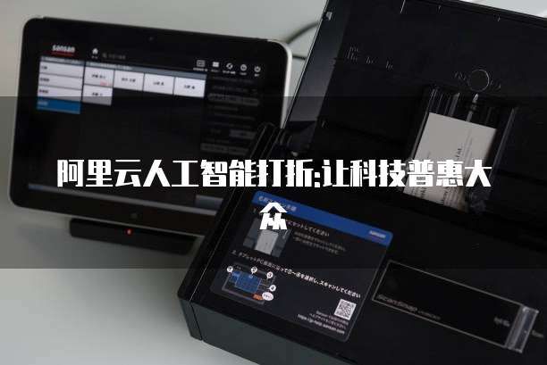 阿里云人工智能打折:让科技普惠大众