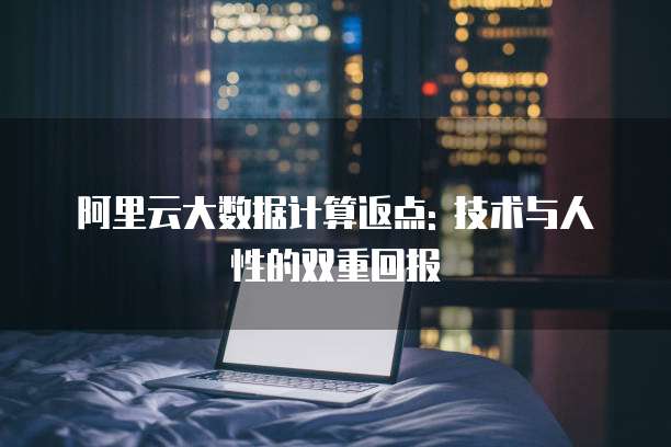 阿里云大数据计算返点: 技术与人性的双重回报