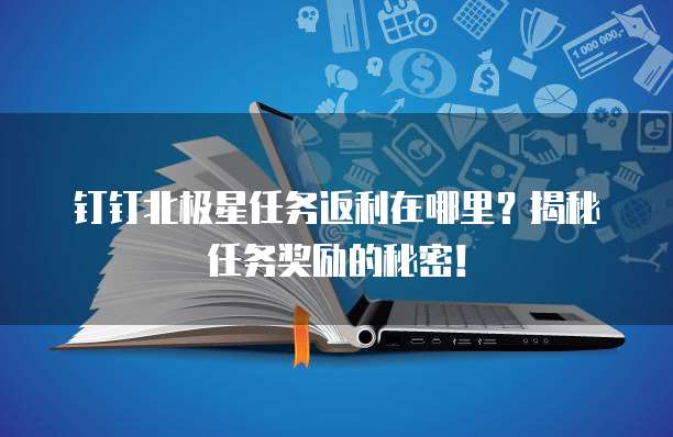 钉钉北极星任务返利在哪里?揭秘任务奖励的秘密!