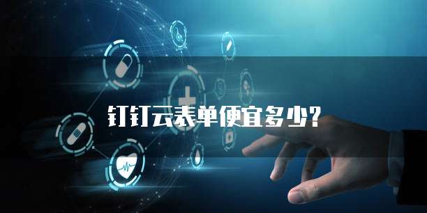 钉钉云表单便宜多少?