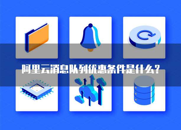 阿里云消息队列优惠条件是什么?