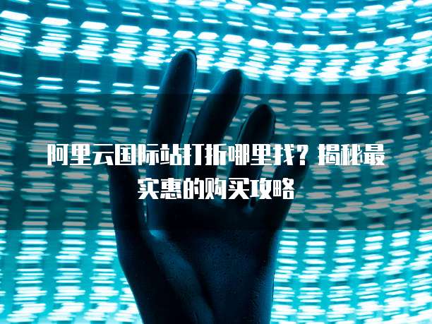 阿里云国际站打折哪里找?揭秘最实惠的购买攻略