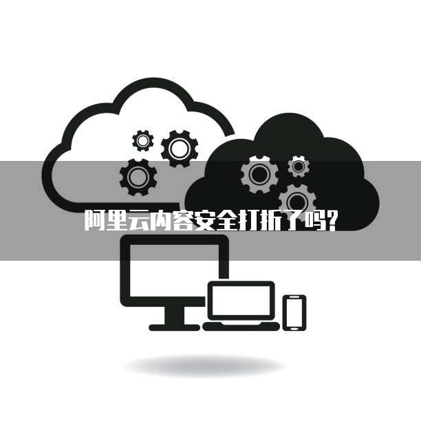 阿里云内容安全打折了吗?