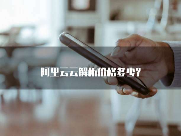 阿里云云解析价格多少？