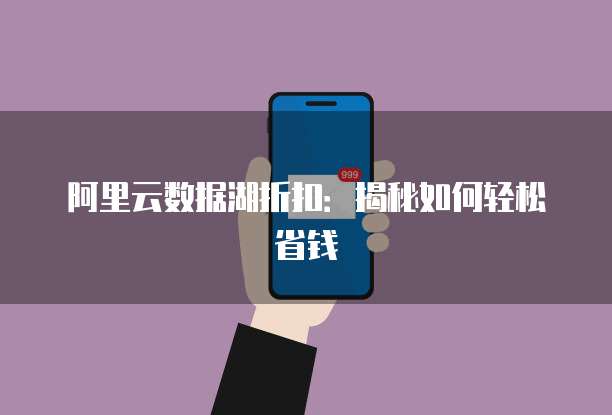 阿里云数据湖折扣:揭秘如何轻松省钱