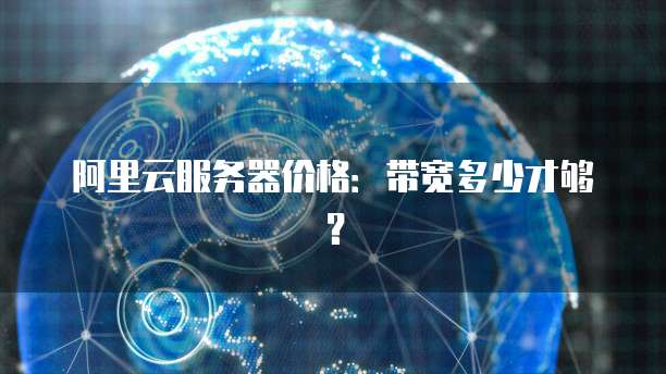 阿里云服务器价格:带宽多少才够?