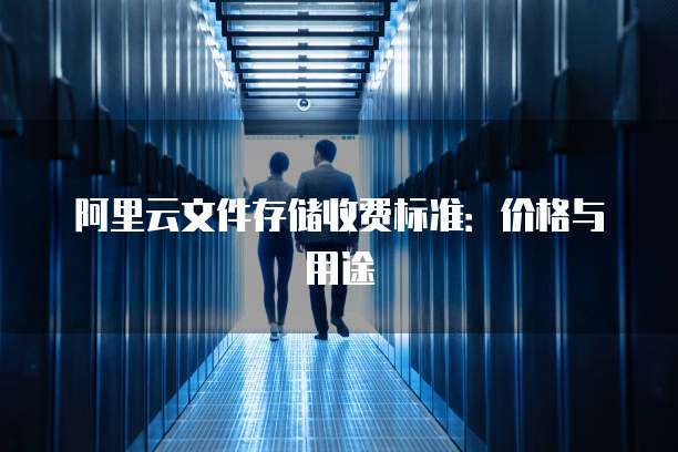 阿里云文件存储收费标准：价格与用途