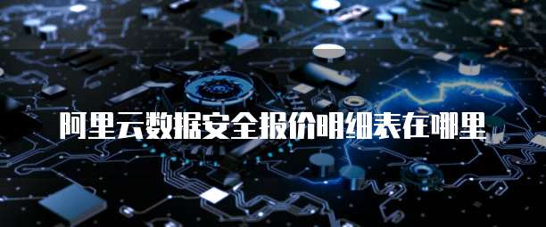 阿里云数据安全报价明细表在哪里