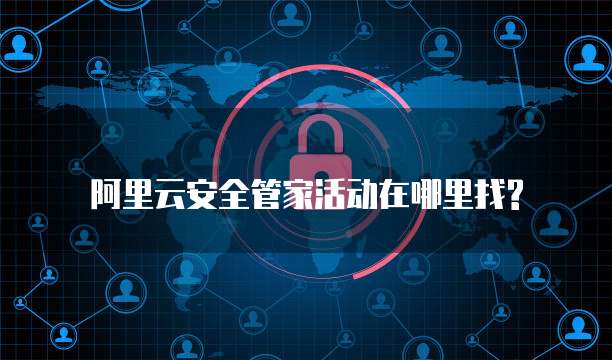 阿里云安全管家活动在哪里找?