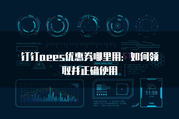 钉钉aees优惠券哪里用:如何领取并正确使用