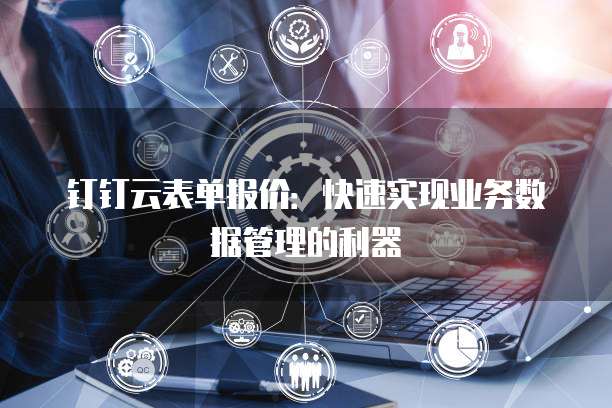 钉钉云表单报价:快速实现业务数据管理的利器