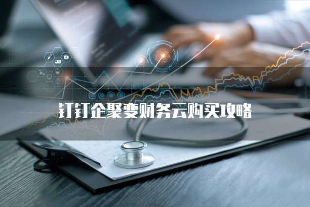 钉钉企聚变财务云购买攻略