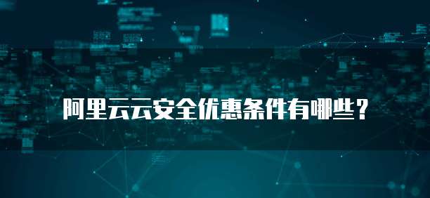 阿里云云安全优惠条件有哪些?