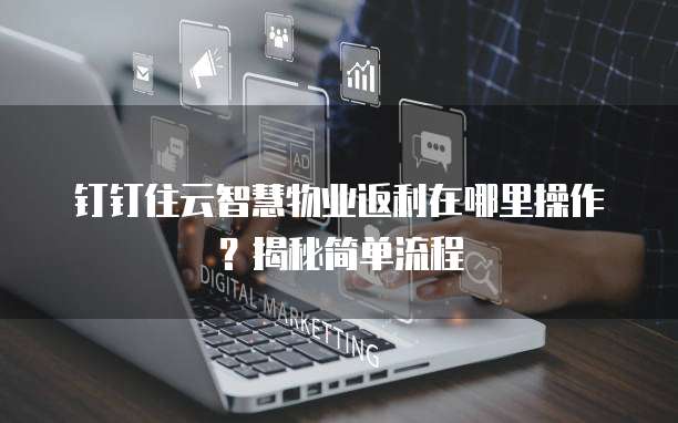 钉钉住云智慧物业返利在哪里操作?揭秘简单流程