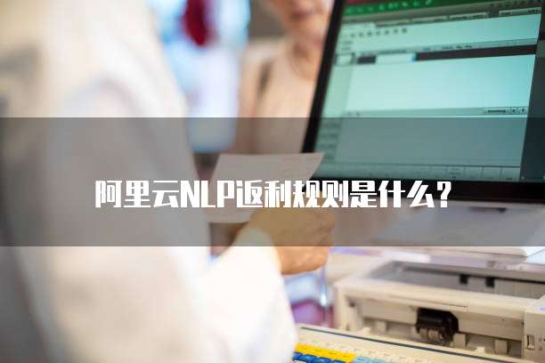 阿里云NLP返利规则是什么?