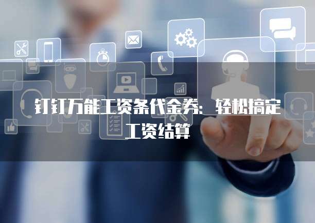 钉钉万能工资条代金券：轻松搞定工资结算