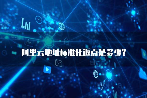 阿里云地址标准化返点是多少?
