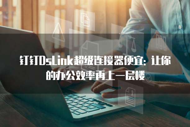 钉钉DsLink超级连接器便宜: 让你的办公效率再上一层楼