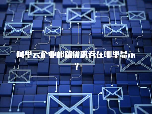 阿里云企业邮箱优惠券在哪里显示?