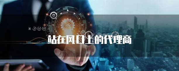 站在风口上的代理商
