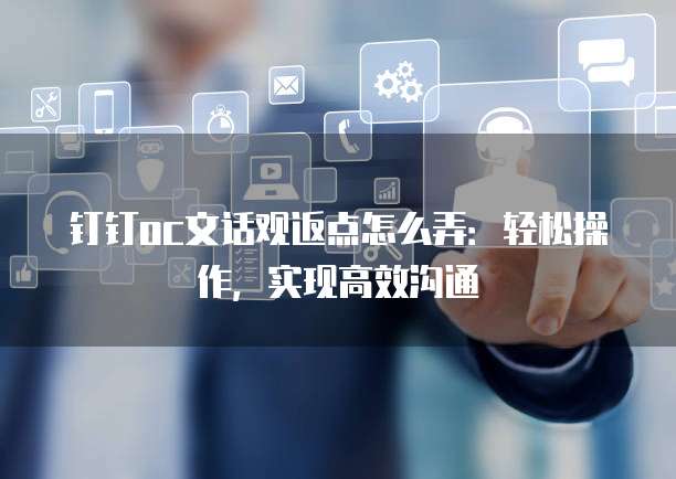 钉钉oc文话观返点怎么弄:轻松操作,实现高效沟通