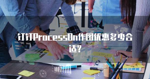 钉钉ProcessOn作图优惠多少合适?