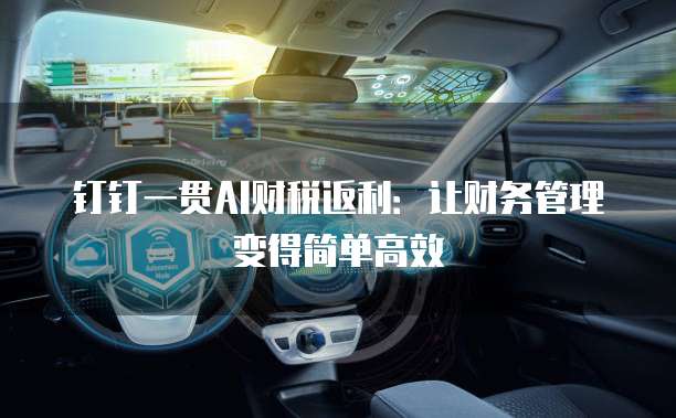钉钉一贯AI财税返利:让财务管理变得简单高效