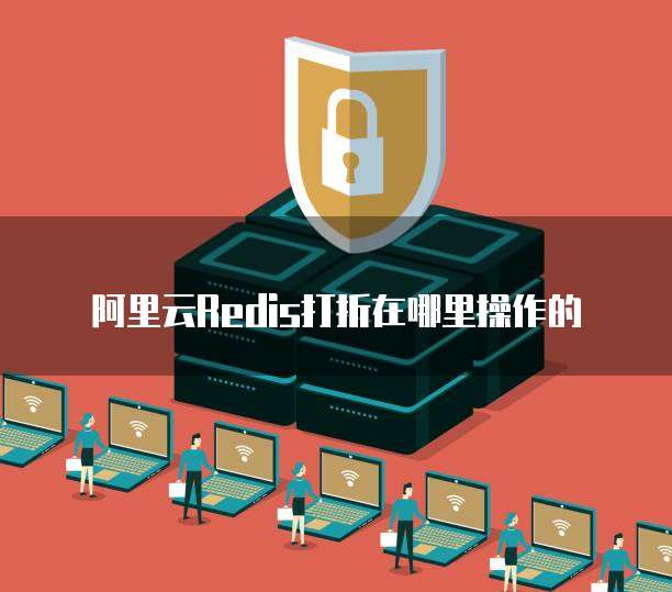 阿里云Redis打折在哪里操作的