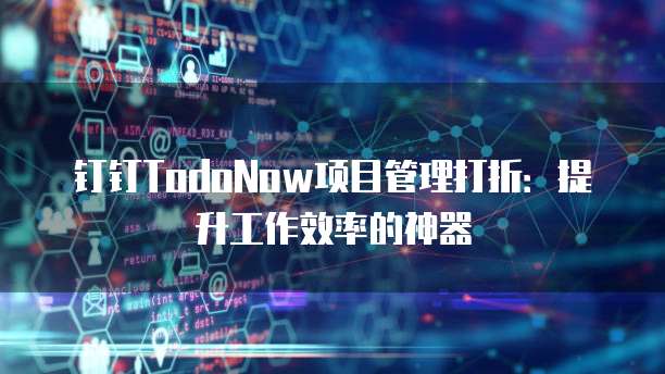 钉钉TodoNow项目管理打折:提升工作效率的神器