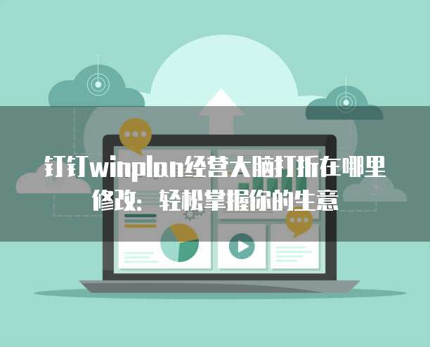 钉钉winplan经营大脑打折在哪里修改:轻松掌握你的生意