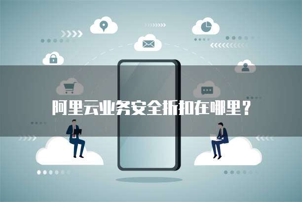 阿里云业务安全折扣在哪里?