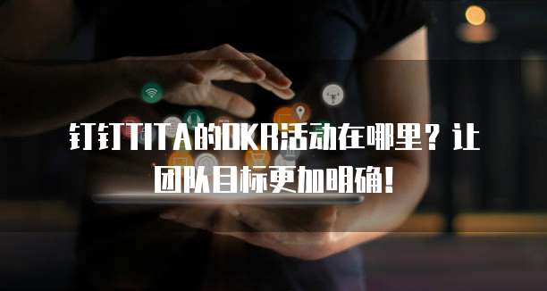 钉钉TITA的OKR活动在哪里?让团队目标更加明确!