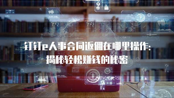 钉钉e人事合同返佣在哪里操作:揭秘轻松赚钱的秘密