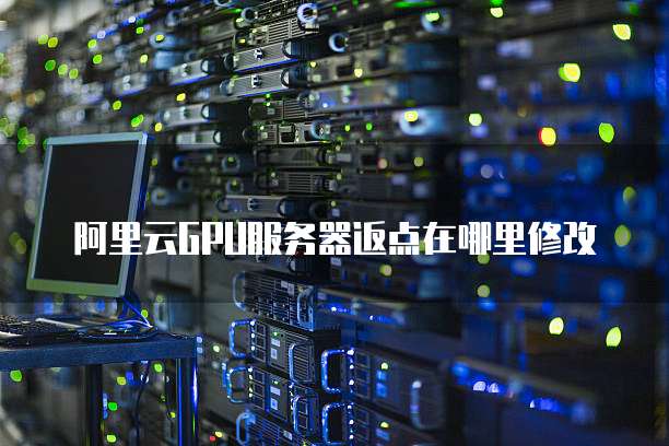 阿里云GPU服务器返点在哪里修改