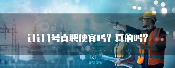 钉钉1号直聘便宜吗?真的吗?