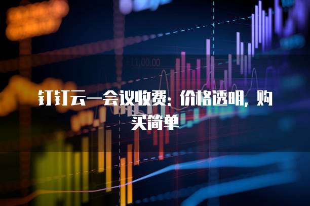 钉钉云一会议收费: 价格透明, 购买简单