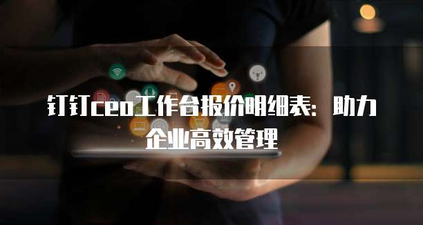 钉钉ceo工作台报价明细表：助力企业高效管理