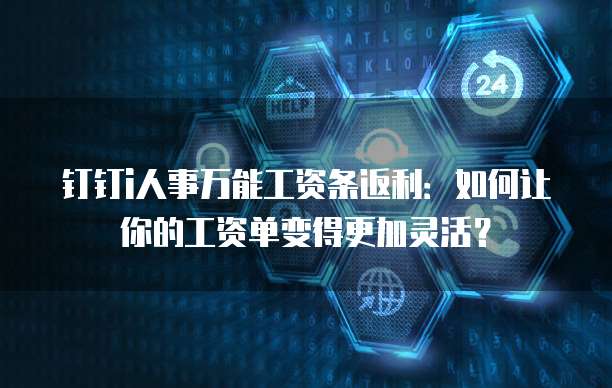 钉钉i人事万能工资条返利:如何让你的工资单变得更加灵活?