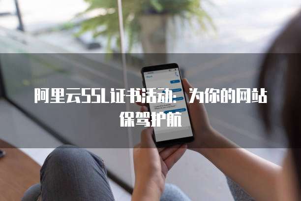 阿里云SSL证书活动:为你的网站保驾护航