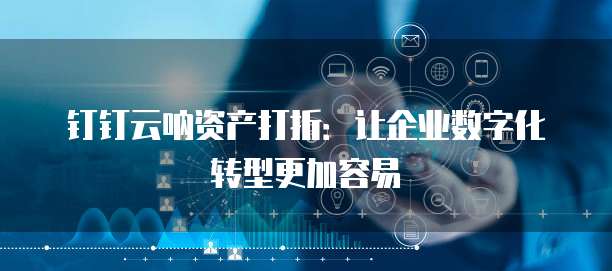 钉钉云呐资产打折:让企业数字化转型更加容易