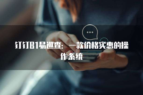 钉钉B1易巡查:一款价格实惠的操作系统