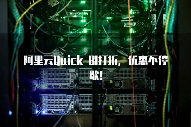 阿里云Quick BI打折，优惠不停歇！