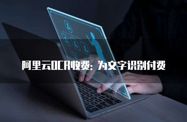 阿里云OCR收费: 为文字识别付费