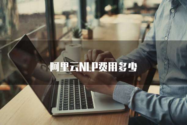 阿里云NLP费用多少