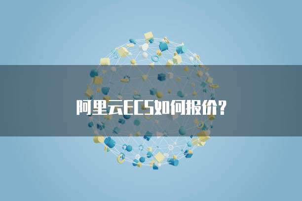 阿里云ECS如何报价?