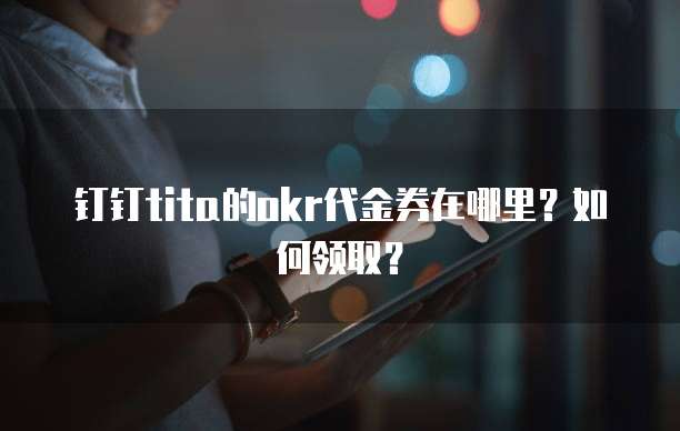 钉钉tita的okr代金券在哪里？如何领取？