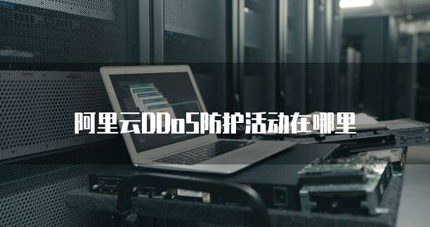 阿里云DDoS防护活动在哪里