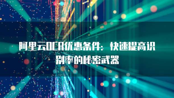 阿里云OCR优惠条件:快速提高识别率的秘密武器