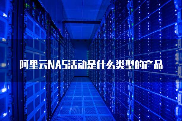 阿里云NAS活动是什么类型的产品