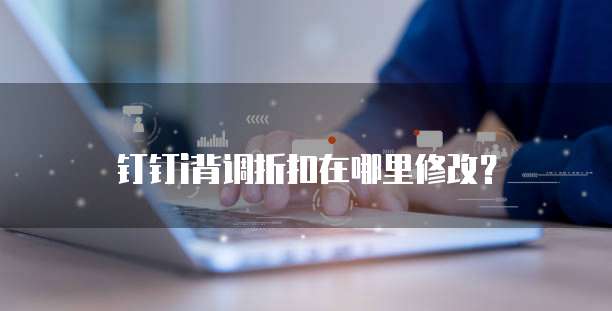 钉钉i背调折扣在哪里修改?